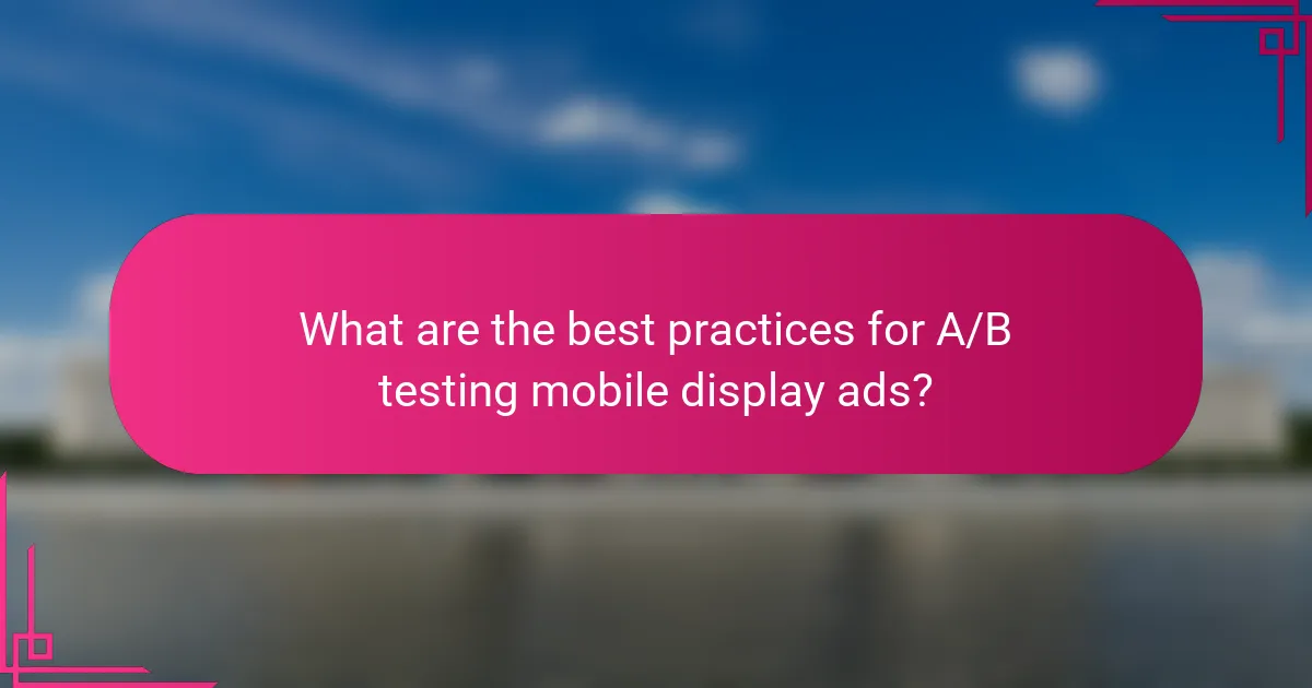 What are the best practices for A/B testing mobile display ads?