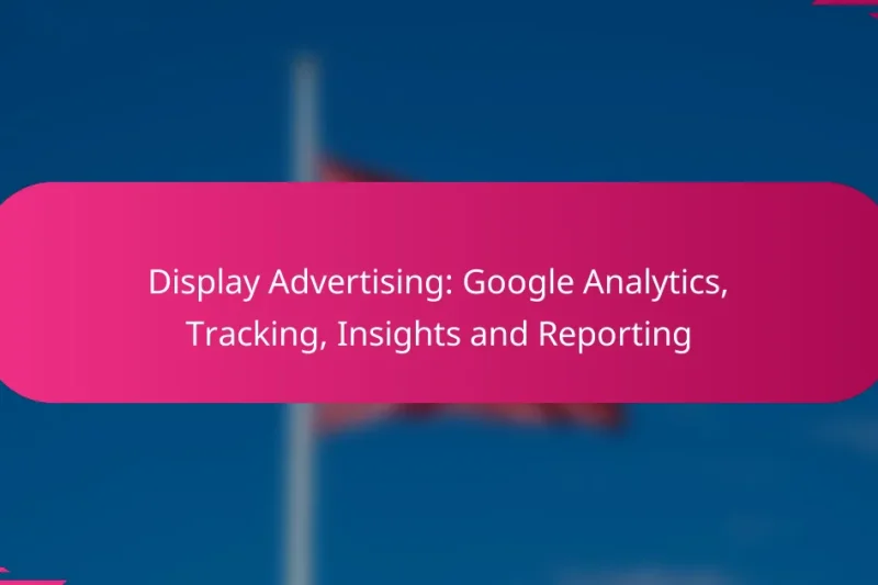 Display Advertising: Google Analytics, Tracking, Insights and Reporting
