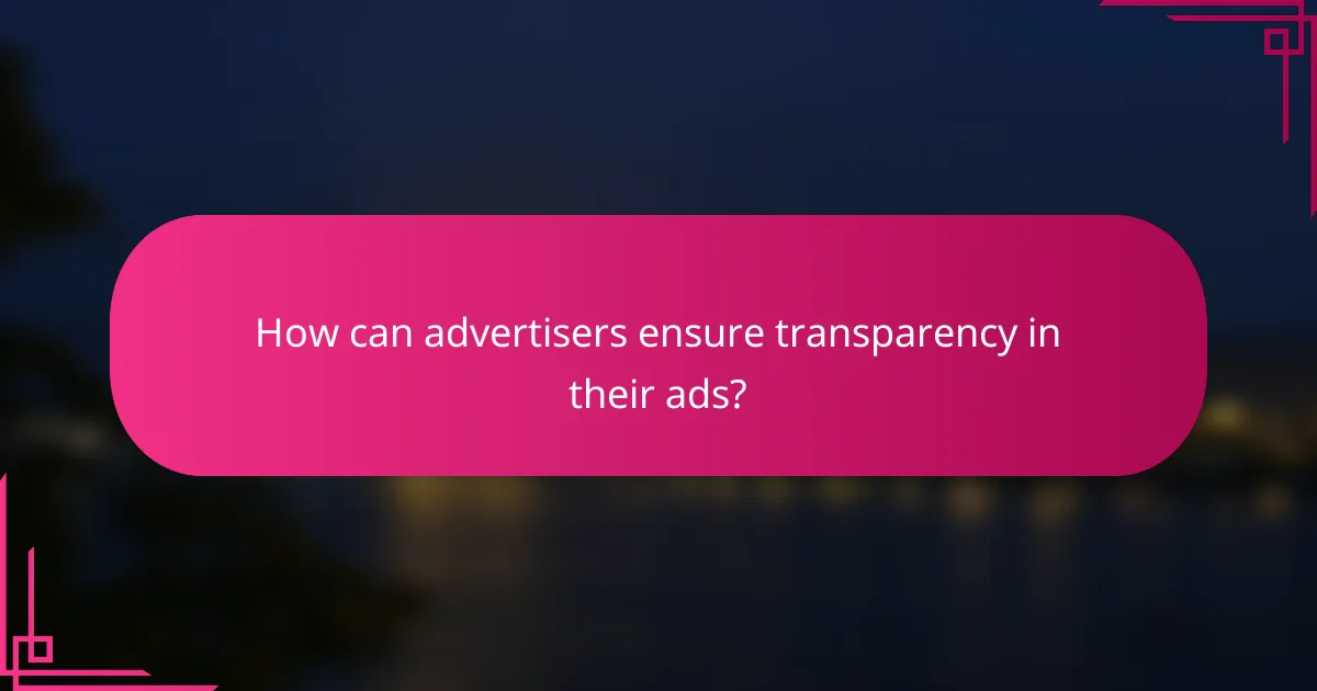 How can advertisers ensure transparency in their ads?