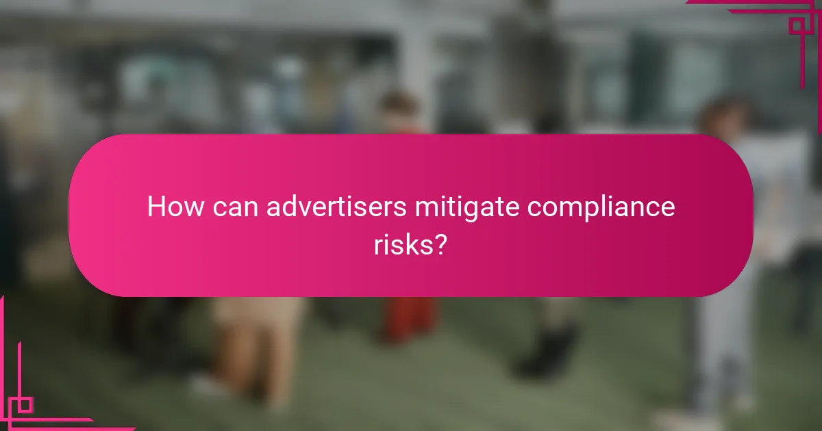 How can advertisers mitigate compliance risks?