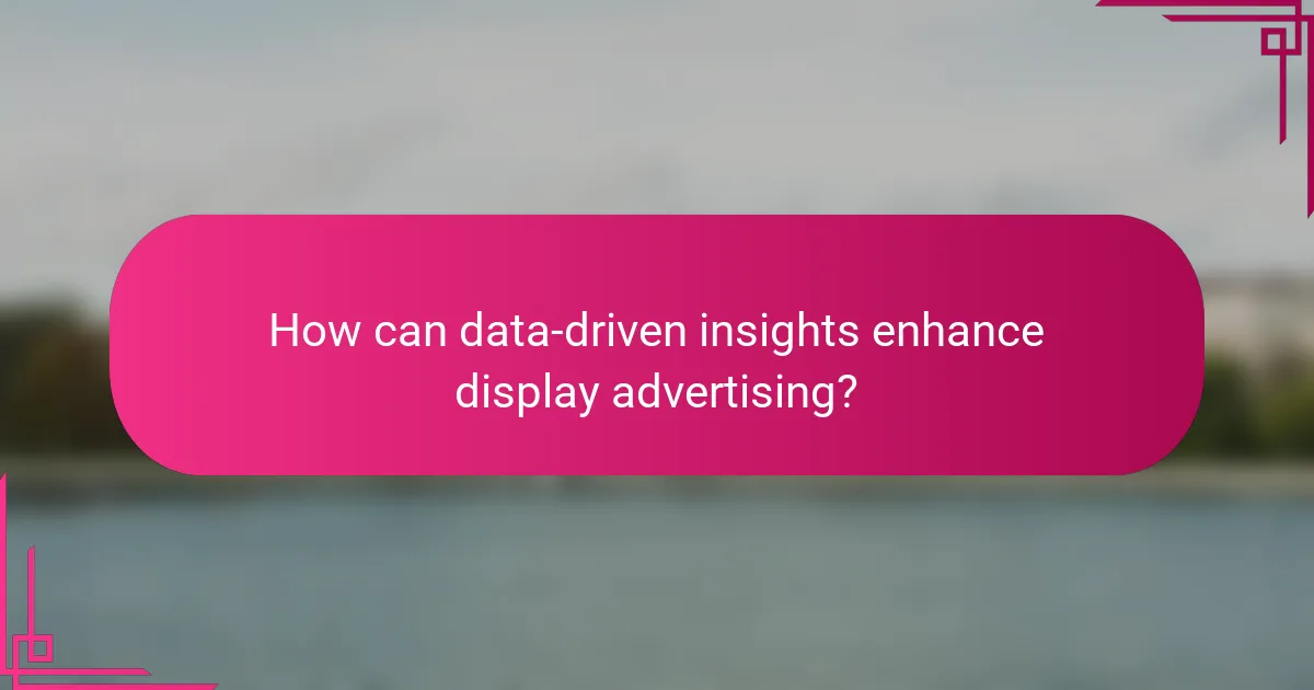 How can data-driven insights enhance display advertising?