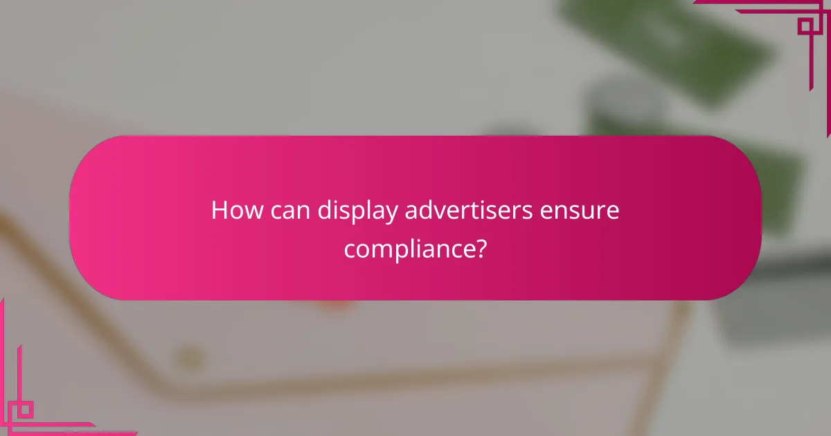 How can display advertisers ensure compliance?
