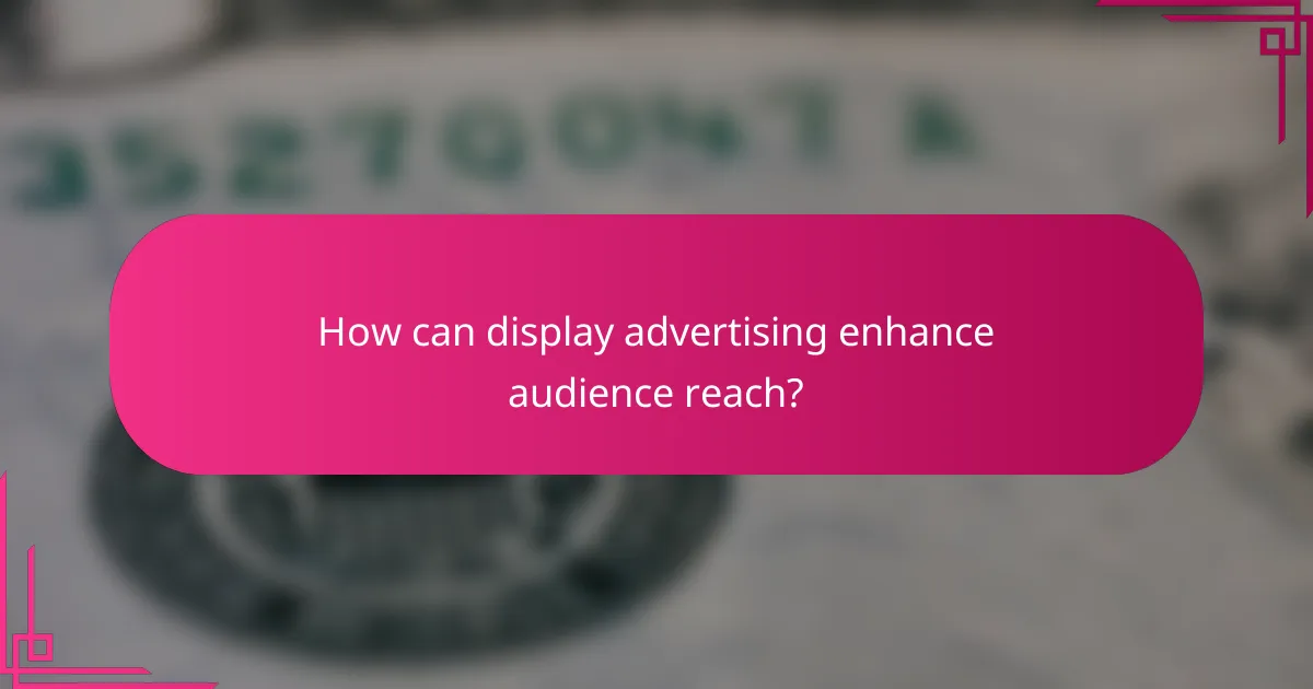 How can display advertising enhance audience reach?