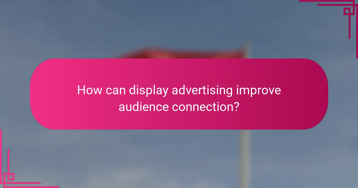 How can display advertising improve audience connection?