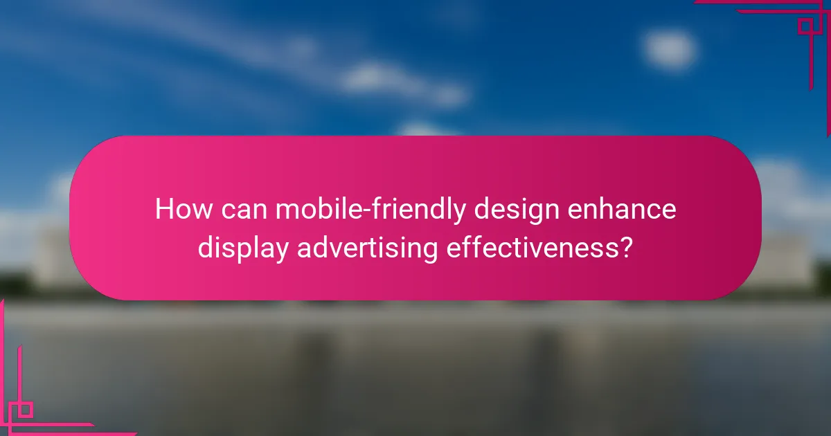 How can mobile-friendly design enhance display advertising effectiveness?