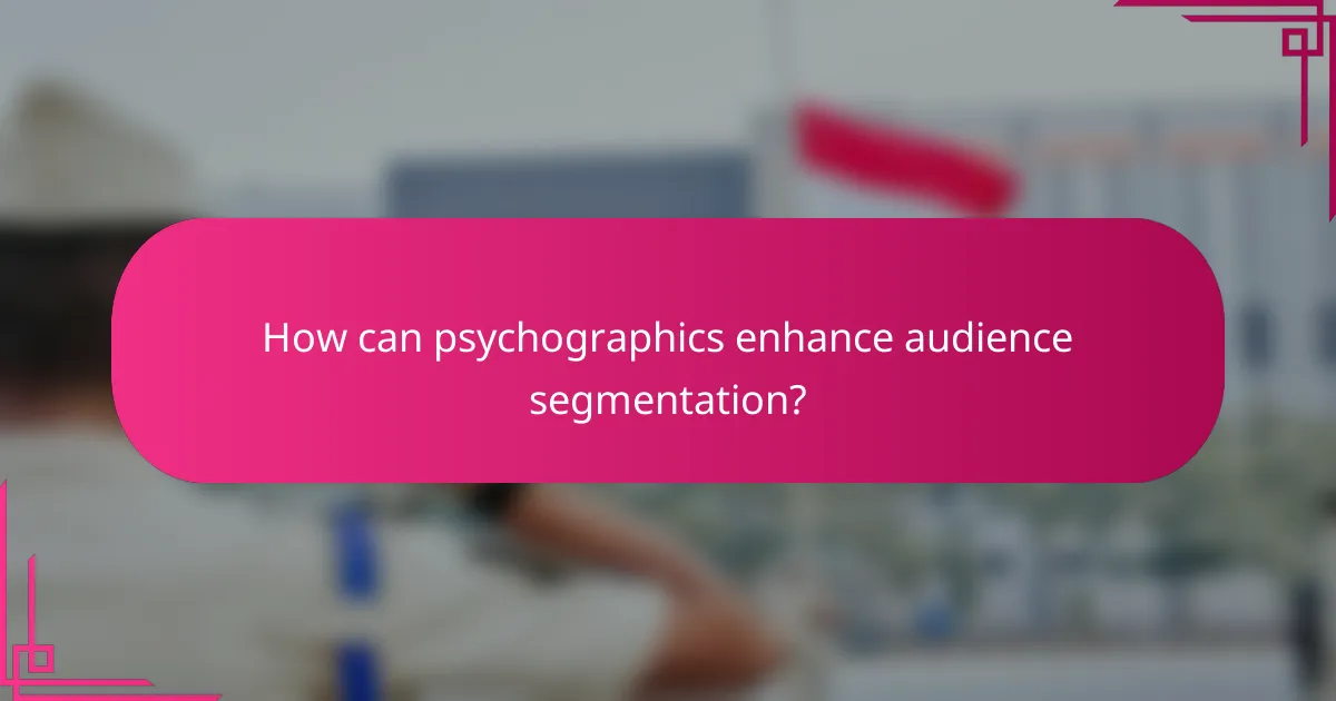 How can psychographics enhance audience segmentation?