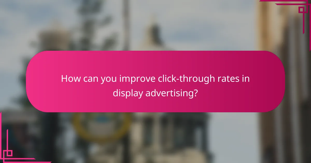 How can you improve click-through rates in display advertising?