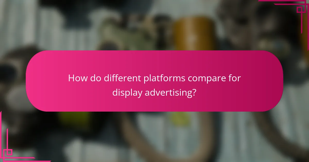 How do different platforms compare for display advertising?