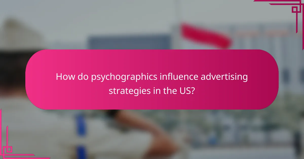 How do psychographics influence advertising strategies in the US?