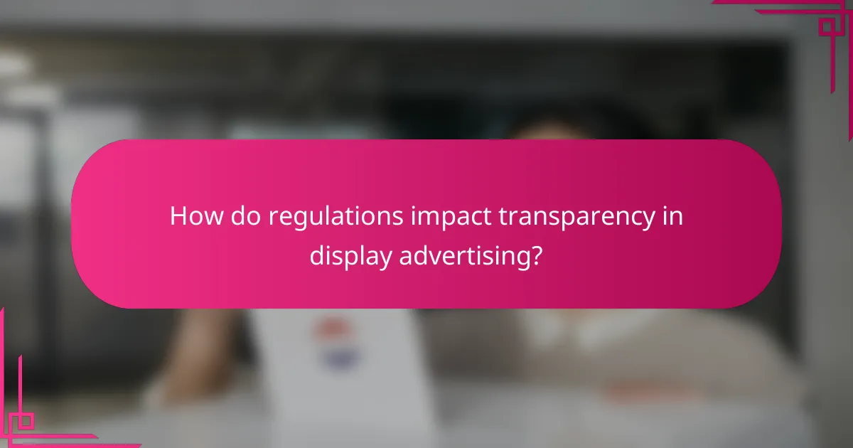 How do regulations impact transparency in display advertising?
