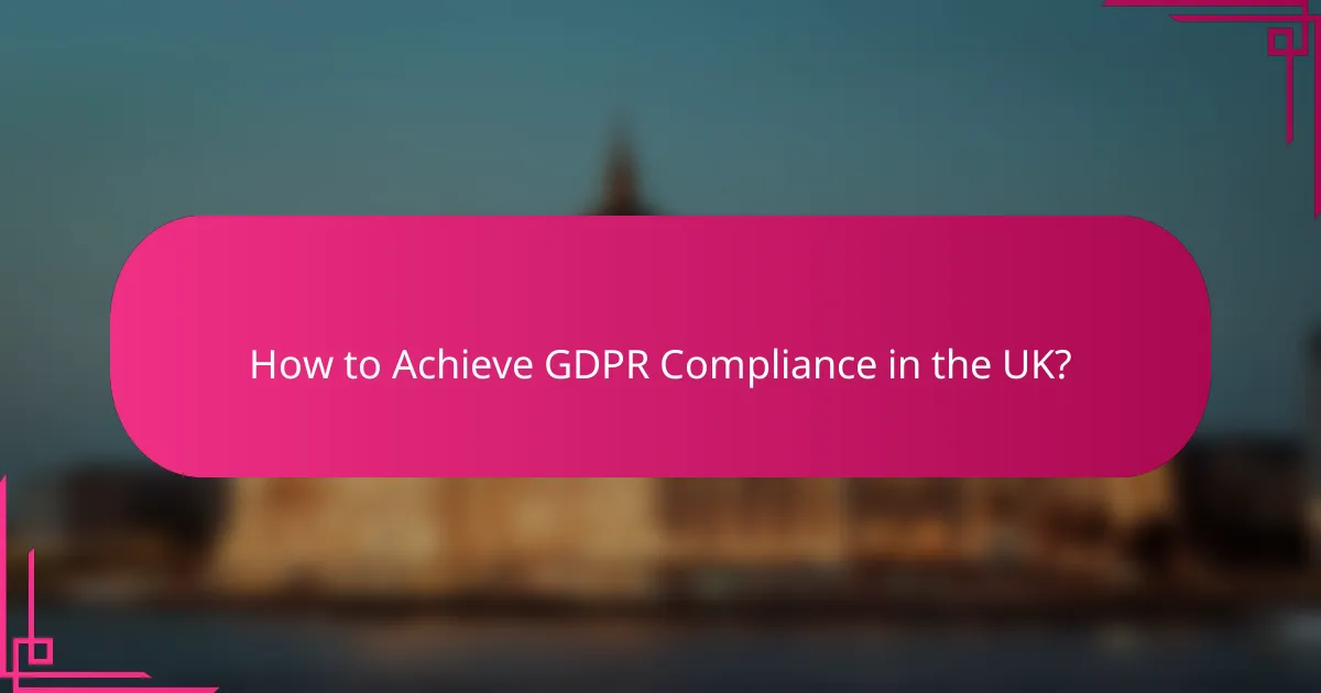 How to Achieve GDPR Compliance in the UK?