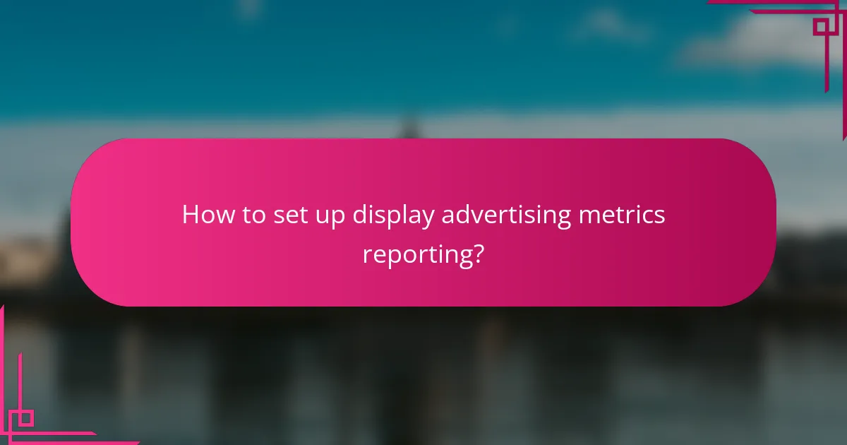 How to set up display advertising metrics reporting?