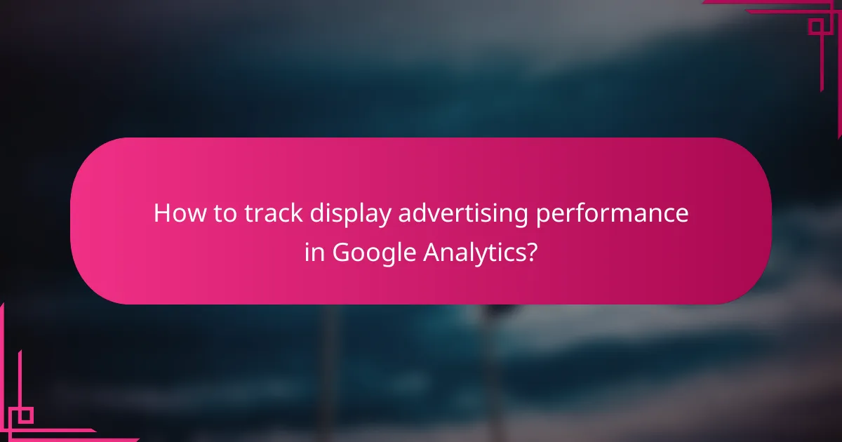 How to track display advertising performance in Google Analytics?