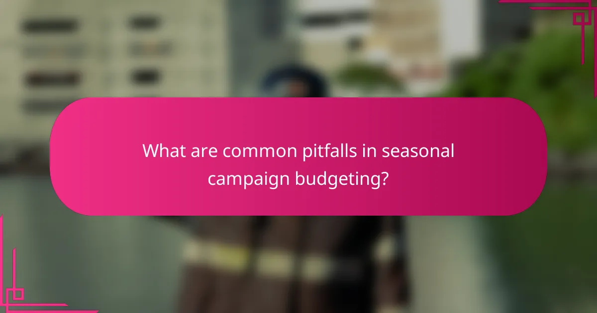 What are common pitfalls in seasonal campaign budgeting?