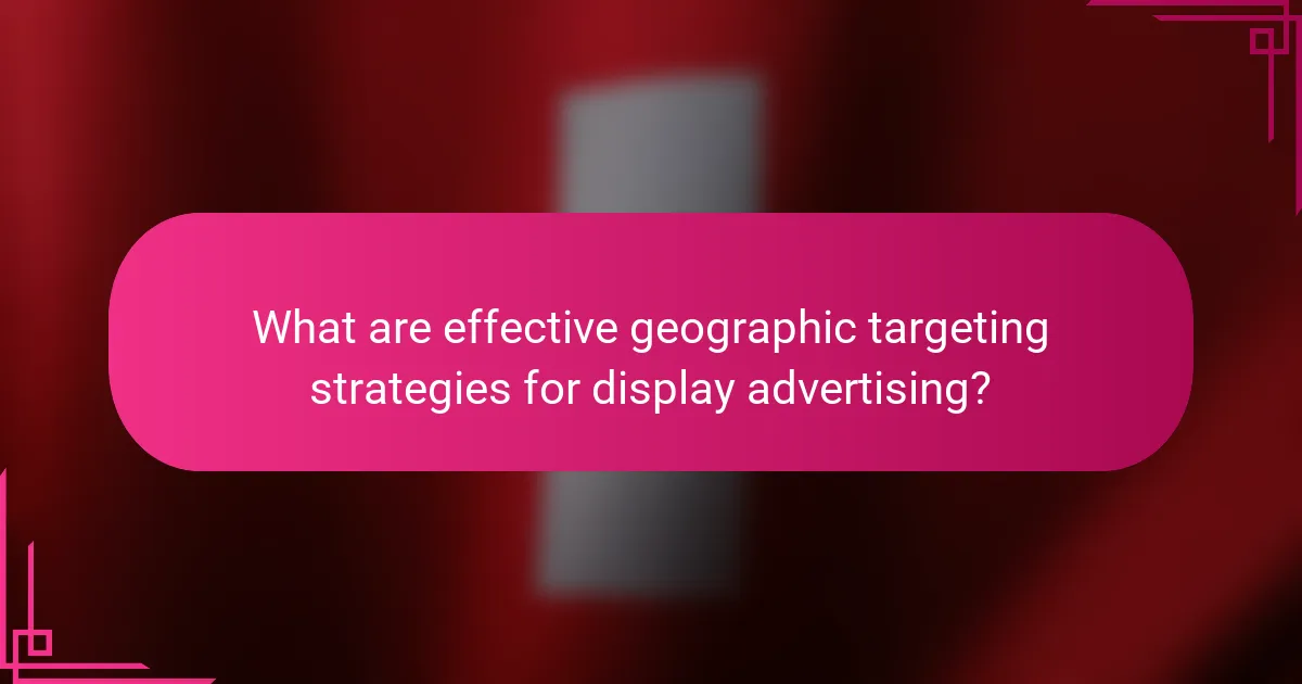 What are effective geographic targeting strategies for display advertising?