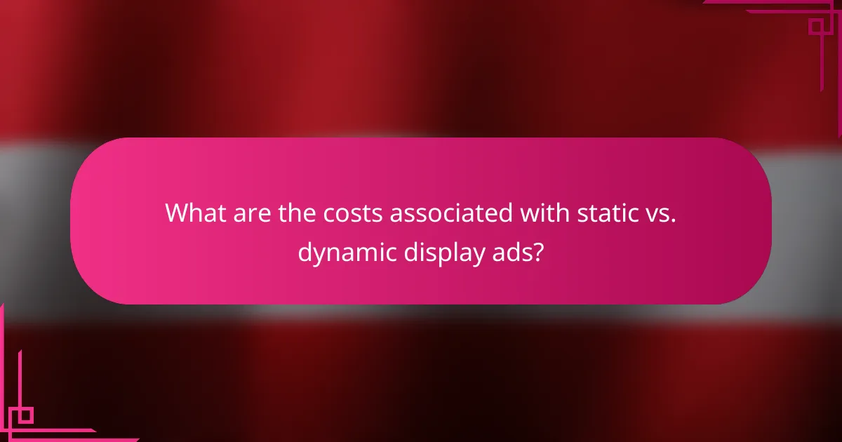 What are the costs associated with static vs. dynamic display ads?