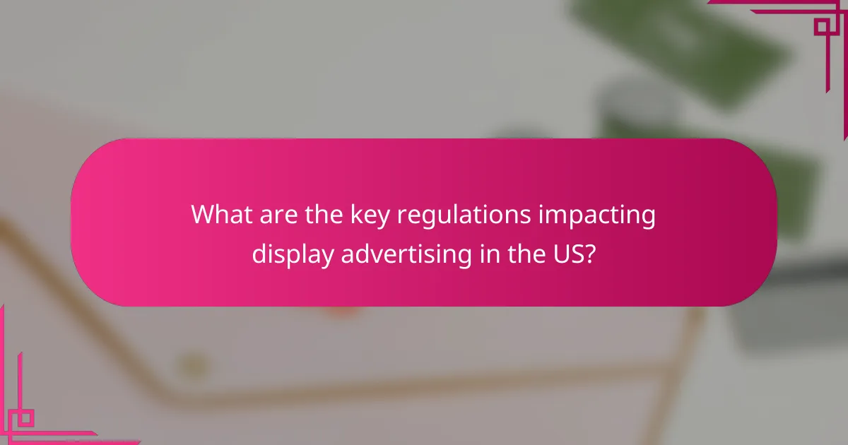 What are the key regulations impacting display advertising in the US?