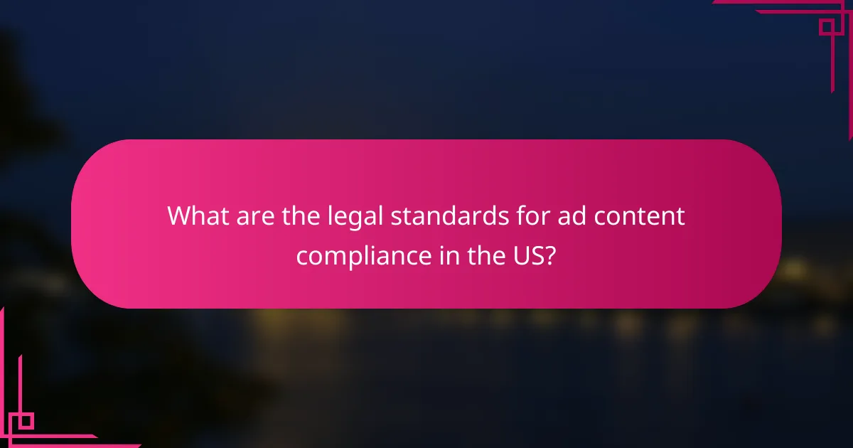 What are the legal standards for ad content compliance in the US?
