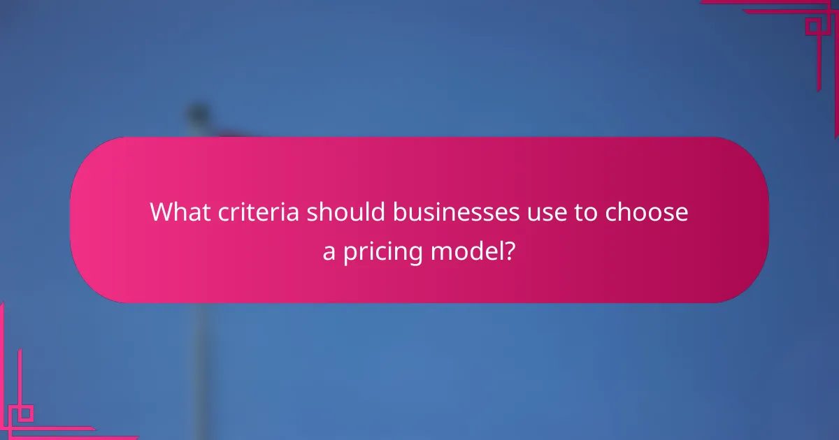 What criteria should businesses use to choose a pricing model?