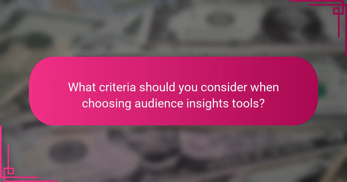 What criteria should you consider when choosing audience insights tools?