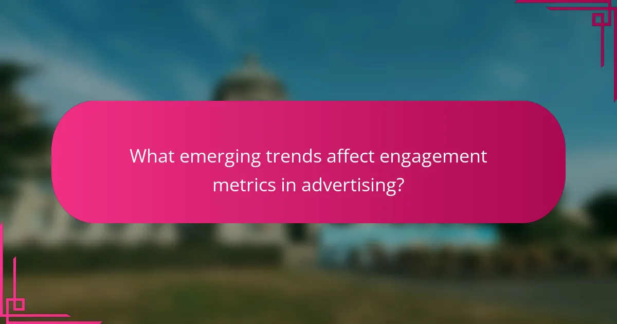 What emerging trends affect engagement metrics in advertising?