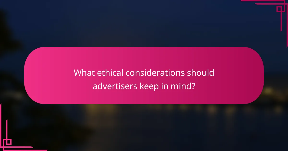 What ethical considerations should advertisers keep in mind?