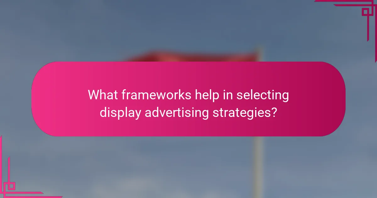 What frameworks help in selecting display advertising strategies?