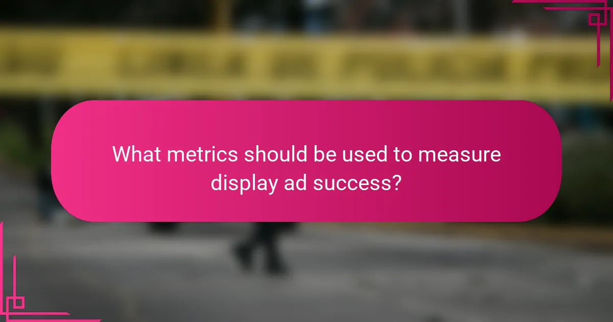 What metrics should be used to measure display ad success?