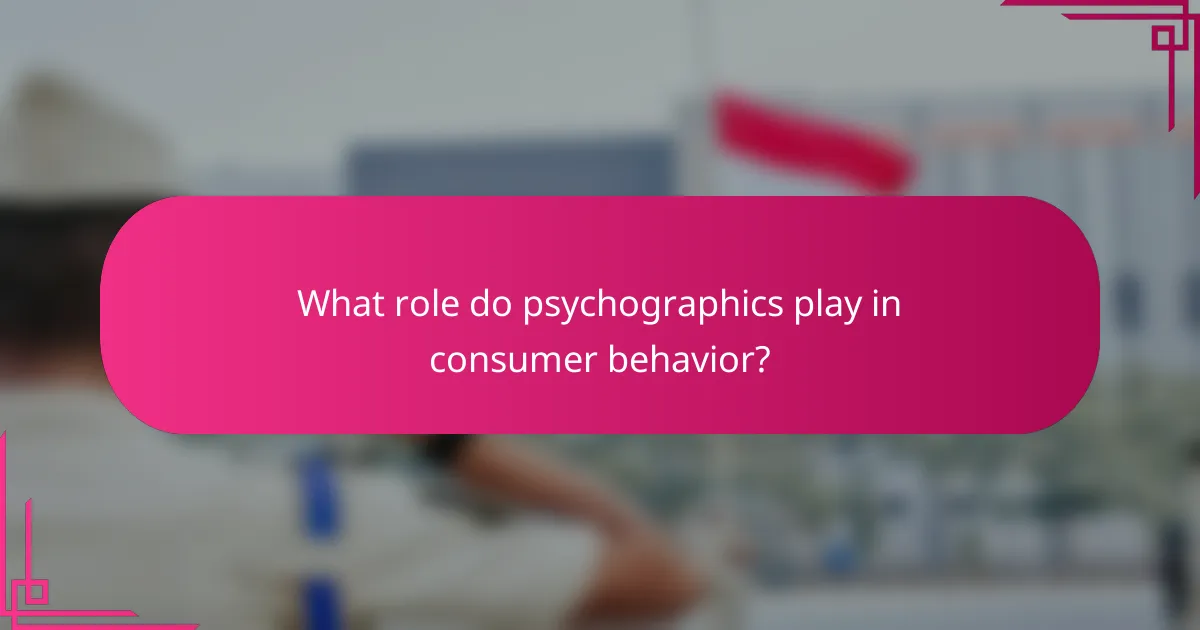 What role do psychographics play in consumer behavior?