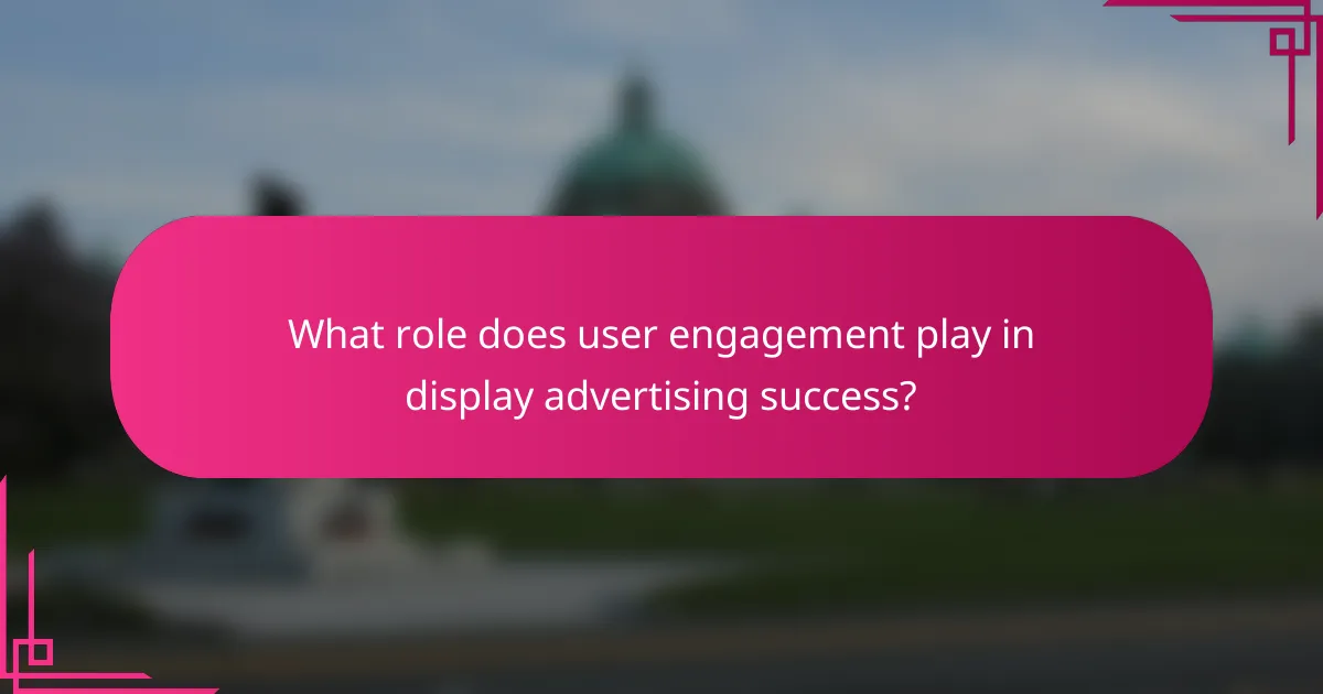 What role does user engagement play in display advertising success?