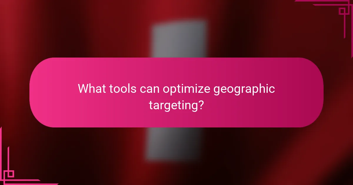 What tools can optimize geographic targeting?