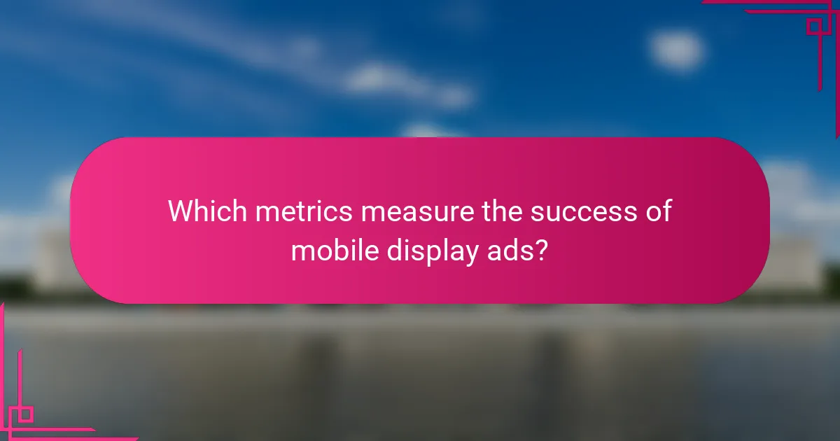 Which metrics measure the success of mobile display ads?
